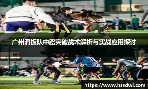 必一运动广州滑板队中路突破战术解析与实战应用探讨