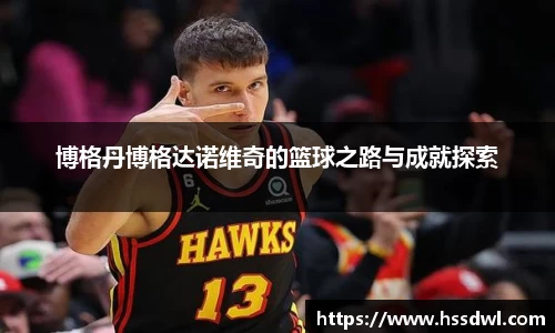 必一运动博格丹博格达诺维奇的篮球之路与成就探索