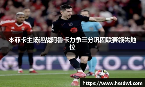 必一运动本菲卡主场迎战阿鲁卡力争三分巩固联赛领先地位